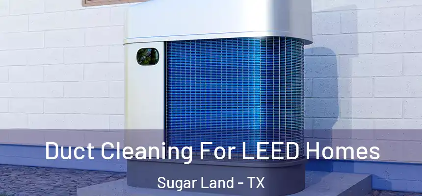  Duct Cleaning For LEED Homes Sugar Land - TX